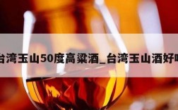 台湾玉山50度高粱酒_台湾玉山酒好吗
