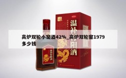 高炉双轮小窑酒42%_高炉双轮窖1979多少钱